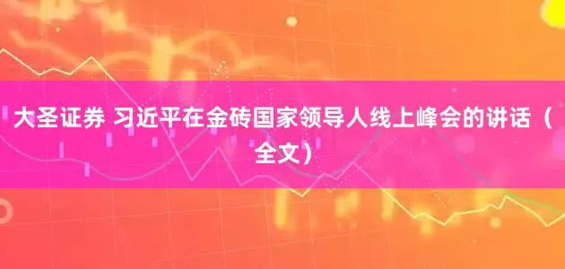 大圣证券 习近平在金砖国家领导人线上峰会的讲话（全文）