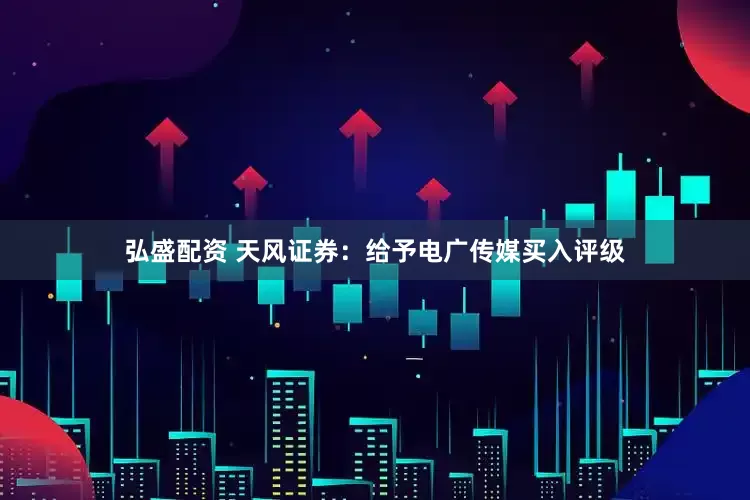弘盛配资 天风证券：给予电广传媒买入评级